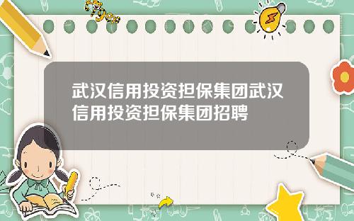 武汉信用投资担保集团武汉信用投资担保集团招聘