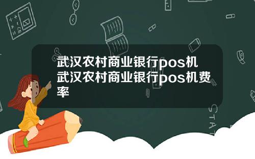 武汉农村商业银行pos机武汉农村商业银行pos机费率