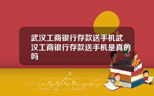 武汉工商银行存款送手机武汉工商银行存款送手机是真的吗