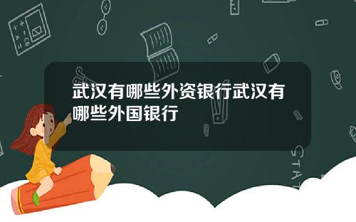武汉有哪些外资银行武汉有哪些外国银行