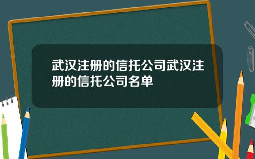 武汉注册的信托公司武汉注册的信托公司名单