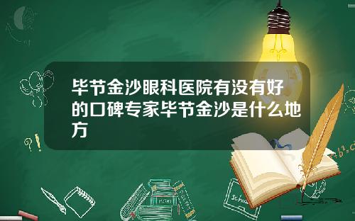 毕节金沙眼科医院有没有好的口碑专家毕节金沙是什么地方
