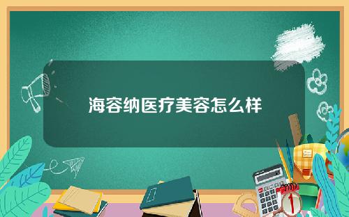 海容纳医疗美容怎么样