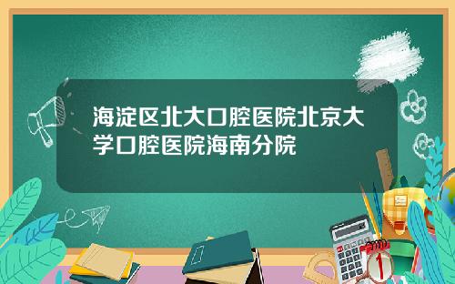 海淀区北大口腔医院北京大学口腔医院海南分院