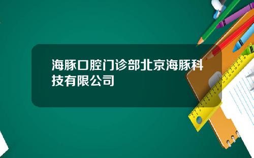 海豚口腔门诊部北京海豚科技有限公司