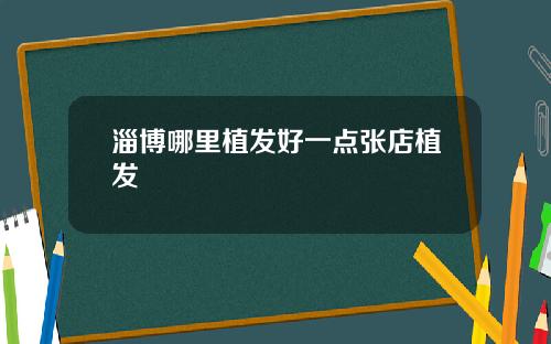 淄博哪里植发好一点张店植发