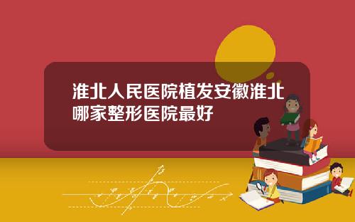 淮北人民医院植发安徽淮北哪家整形医院最好
