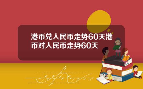 港币兑人民币走势60天港币对人民币走势60天