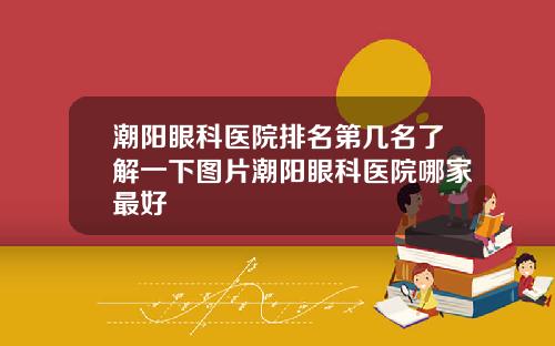 潮阳眼科医院排名第几名了解一下图片潮阳眼科医院哪家最好