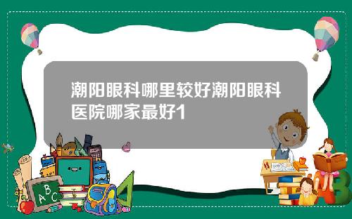 潮阳眼科哪里较好潮阳眼科医院哪家最好1