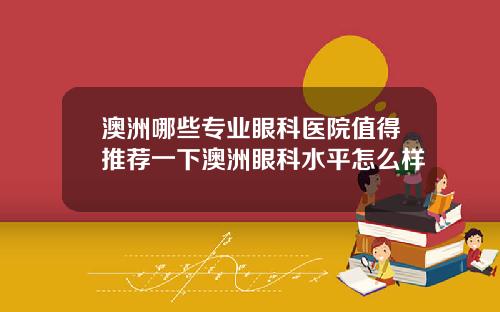 澳洲哪些专业眼科医院值得推荐一下澳洲眼科水平怎么样