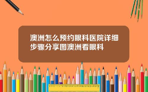 澳洲怎么预约眼科医院详细步骤分享图澳洲看眼科