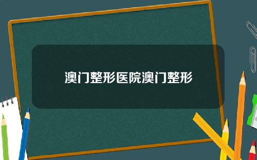 澳门整形医院澳门整形