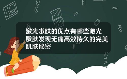 激光嫩肤的优点有哪些激光嫩肤发现无痛高效持久的完美肌肤秘密
