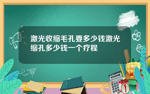 激光收缩毛孔要多少钱激光缩孔多少钱一个疗程