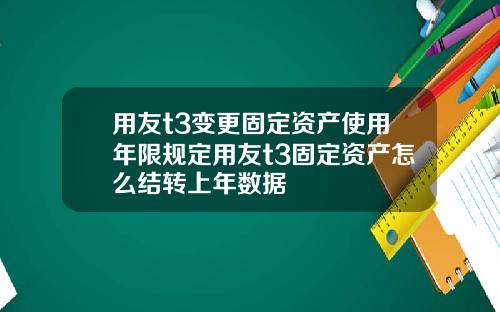 用友t3变更固定资产使用年限规定用友t3固定资产怎么结转上年数据