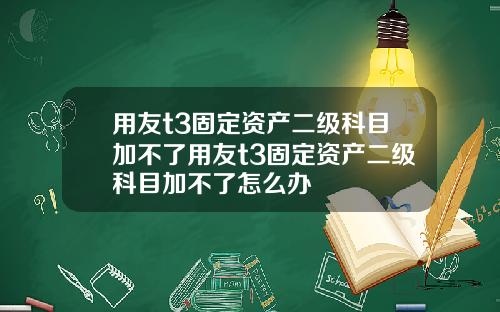 用友t3固定资产二级科目加不了用友t3固定资产二级科目加不了怎么办