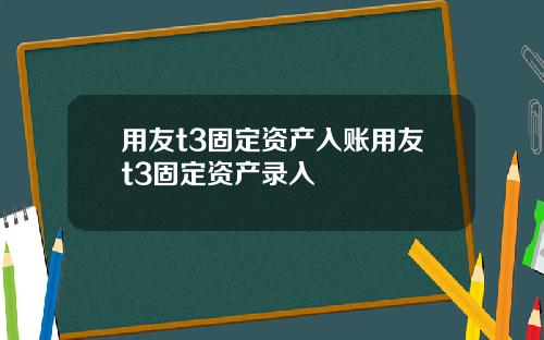 用友t3固定资产入账用友t3固定资产录入