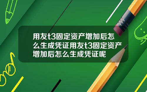 用友t3固定资产增加后怎么生成凭证用友t3固定资产增加后怎么生成凭证呢