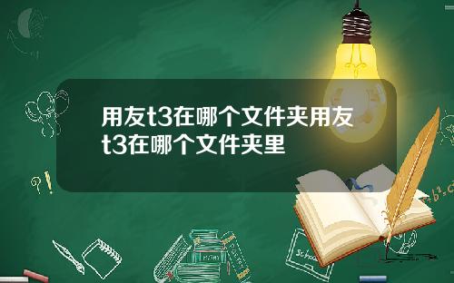 用友t3在哪个文件夹用友t3在哪个文件夹里