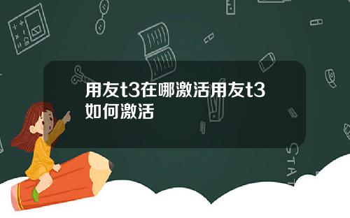 用友t3在哪激活用友t3如何激活