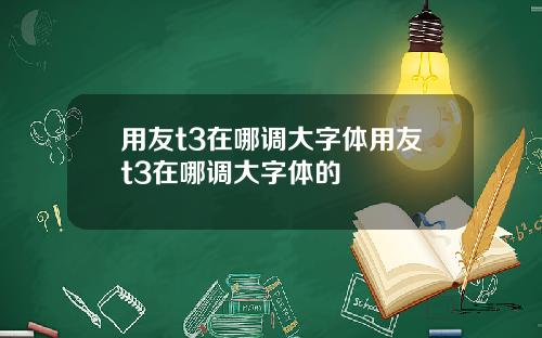 用友t3在哪调大字体用友t3在哪调大字体的