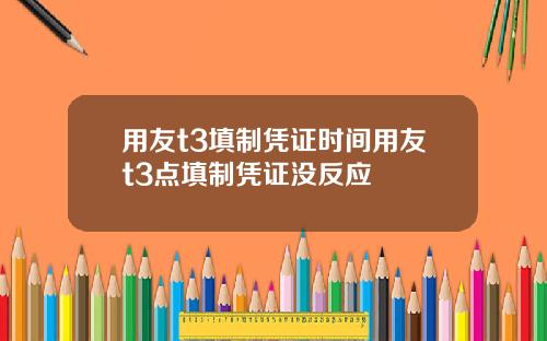 用友t3填制凭证时间用友t3点填制凭证没反应