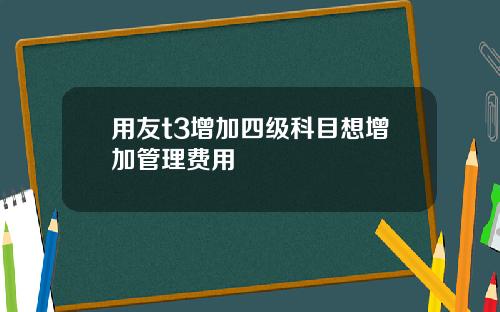 用友t3增加四级科目想增加管理费用