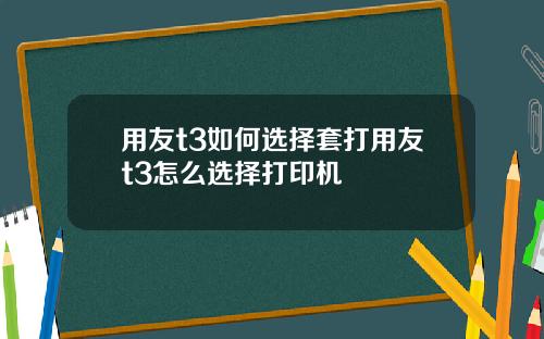 用友t3如何选择套打用友t3怎么选择打印机