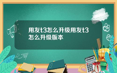 用友t3怎么升级用友t3怎么升级版本