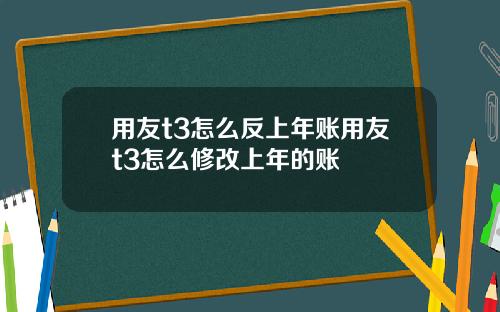 用友t3怎么反上年账用友t3怎么修改上年的账