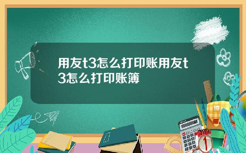 用友t3怎么打印账用友t3怎么打印账簿
