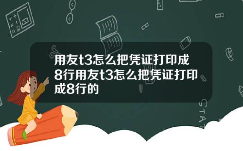 用友t3怎么把凭证打印成8行用友t3怎么把凭证打印成8行的