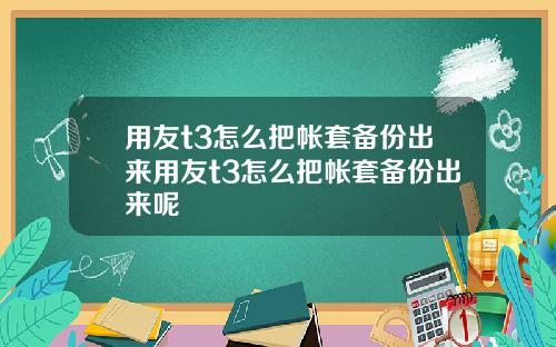 用友t3怎么把帐套备份出来用友t3怎么把帐套备份出来呢