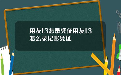 用友t3怎录凭征用友t3怎么录记账凭证