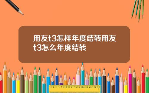 用友t3怎样年度结转用友t3怎么年度结转
