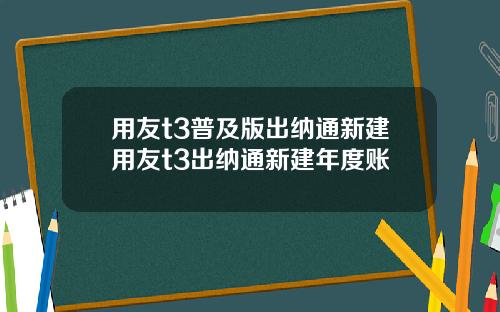 用友t3普及版出纳通新建用友t3出纳通新建年度账
