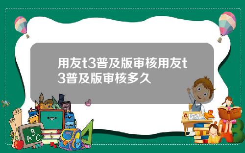 用友t3普及版审核用友t3普及版审核多久