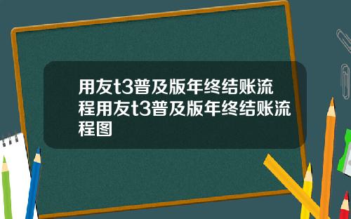 用友t3普及版年终结账流程用友t3普及版年终结账流程图