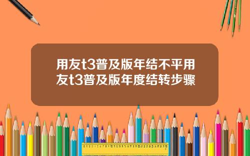 用友t3普及版年结不平用友t3普及版年度结转步骤