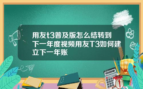 用友t3普及版怎么结转到下一年度视频用友T3如何建立下一年账