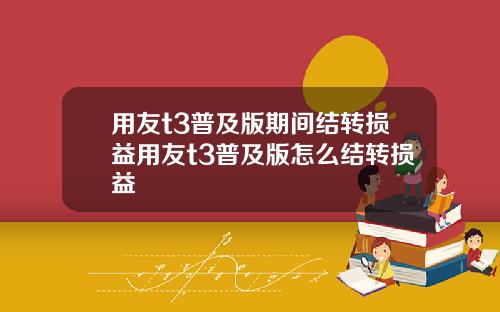 用友t3普及版期间结转损益用友t3普及版怎么结转损益