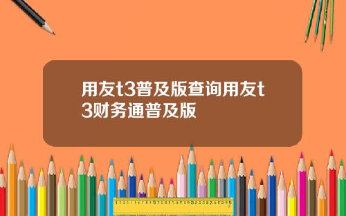 用友t3普及版查询用友t3财务通普及版