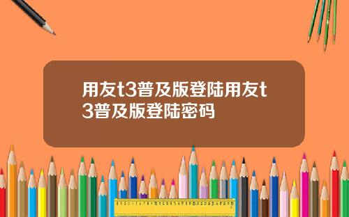 用友t3普及版登陆用友t3普及版登陆密码