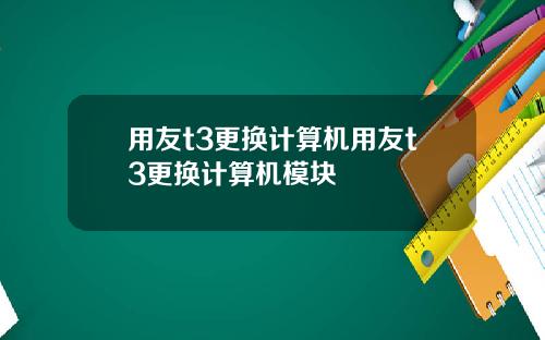 用友t3更换计算机用友t3更换计算机模块