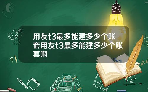 用友t3最多能建多少个账套用友t3最多能建多少个账套啊