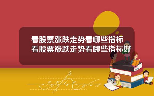 看股票涨跌走势看哪些指标看股票涨跌走势看哪些指标好