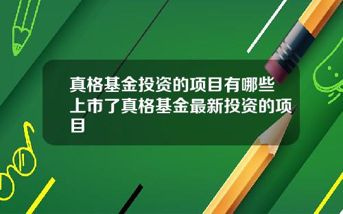 真格基金投资的项目有哪些上市了真格基金最新投资的项目