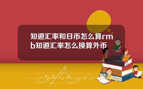 知道汇率和日币怎么算rmb知道汇率怎么换算外币