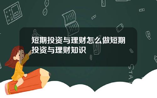 短期投资与理财怎么做短期投资与理财知识